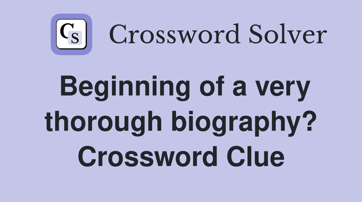 Beginning of a very thorough biography? Crossword Clue