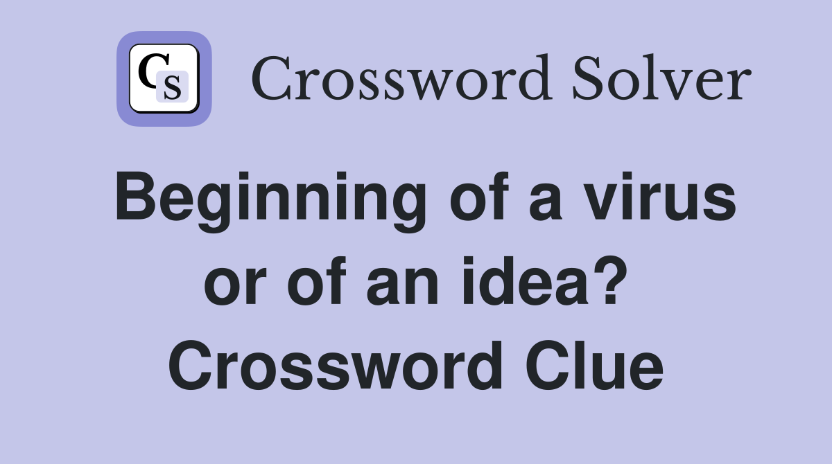 Beginning of a virus or of an idea? Crossword Clue