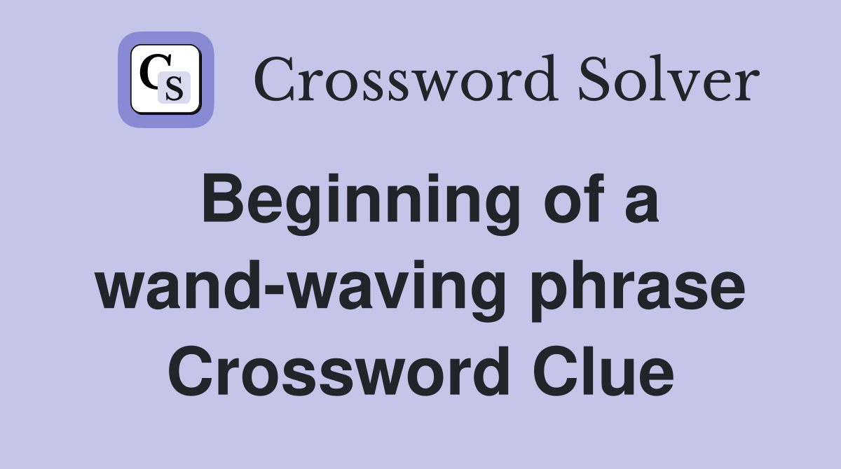 Beginning of a wand-waving phrase Crossword Clue
