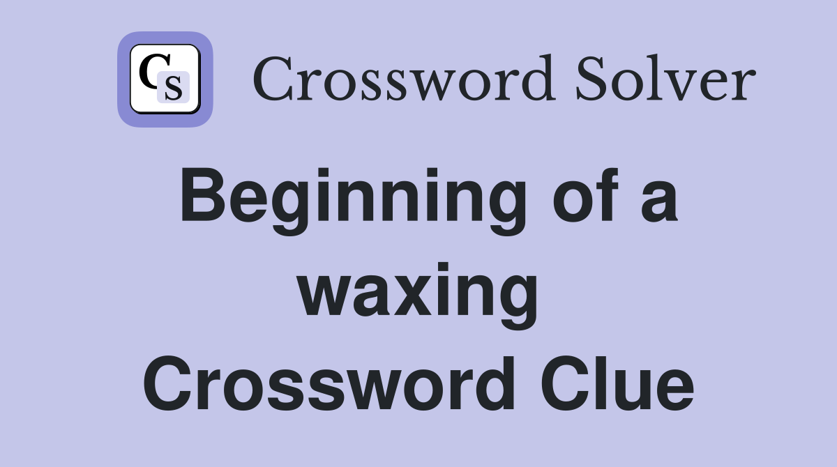 Beginning of a waxing Crossword Clue