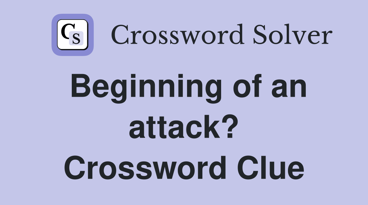 Beginning of an attack? Crossword Clue