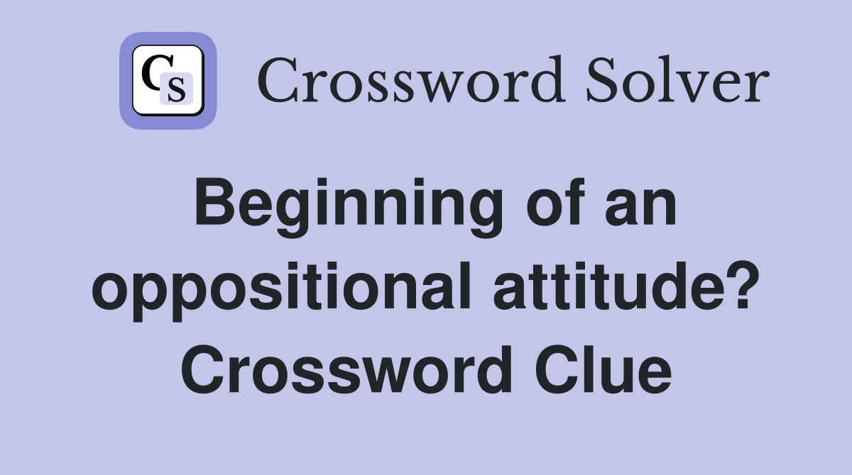 Beginning of an oppositional attitude? Crossword Clue