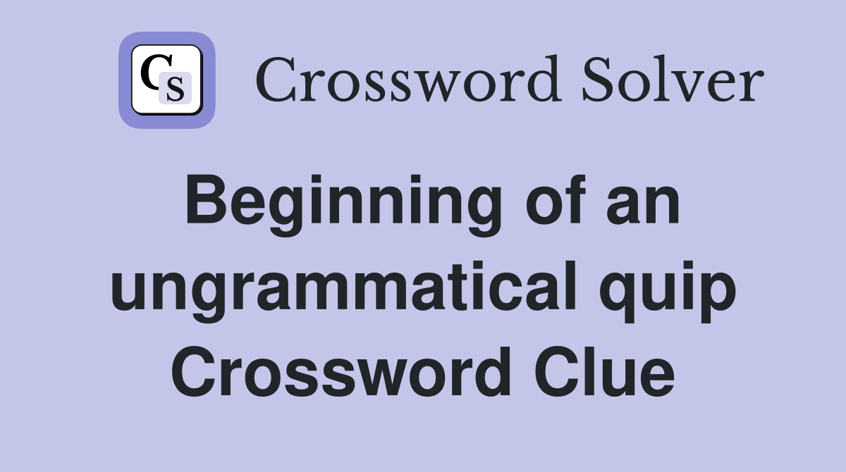 Beginning of an ungrammatical quip Crossword Clue