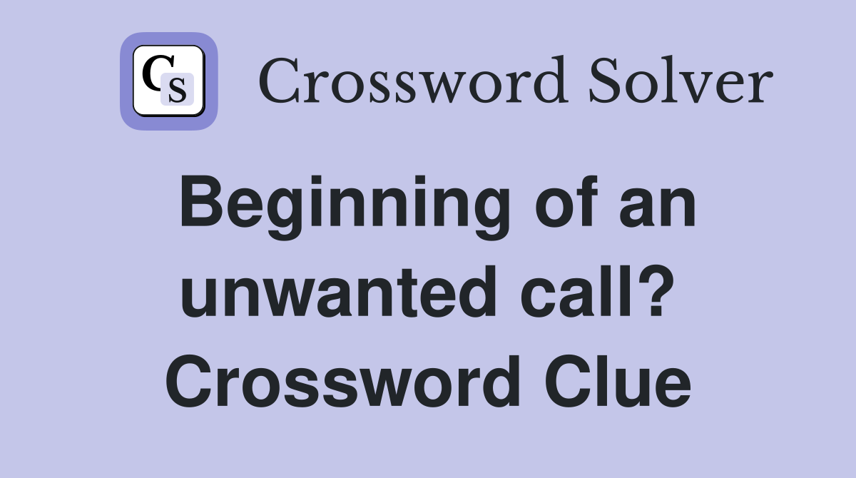 Beginning of an unwanted call? Crossword Clue