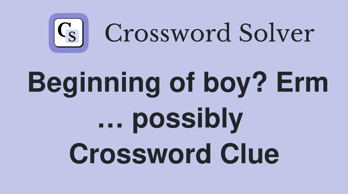 Beginning of boy? Erm … possibly  Crossword Clue