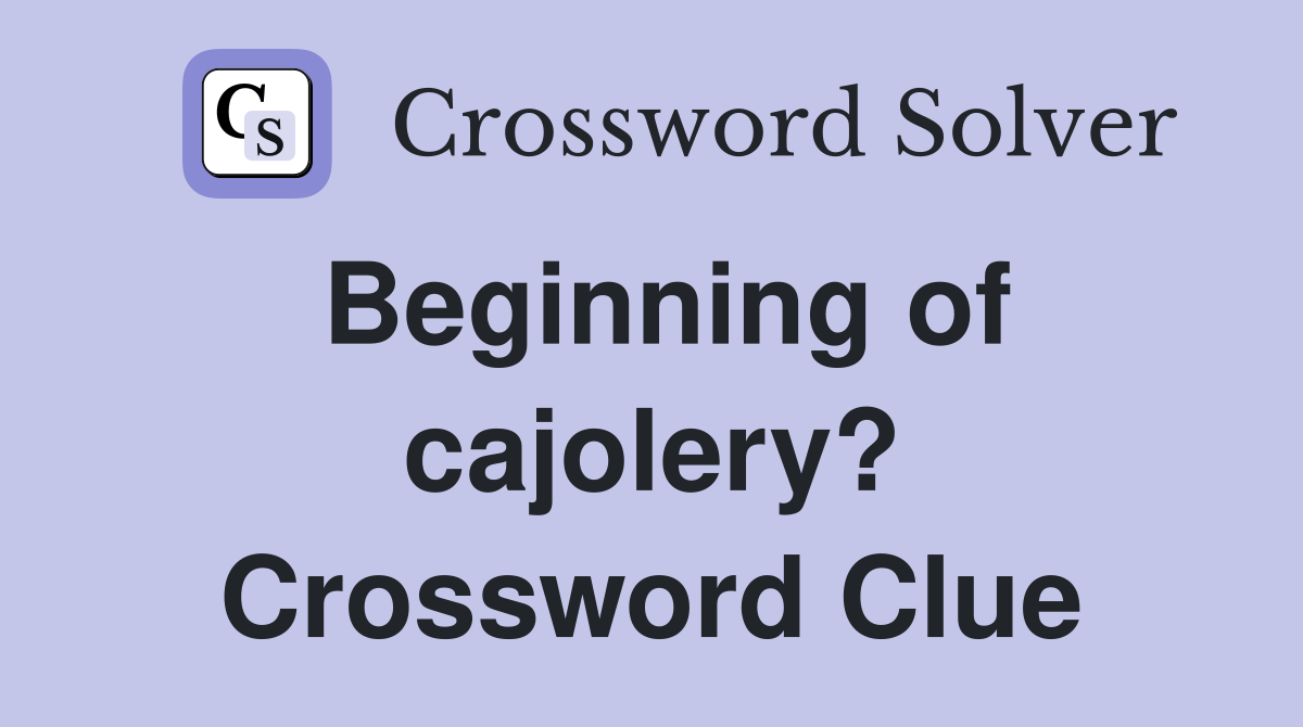 Beginning of cajolery? Crossword Clue