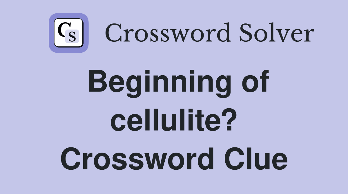 Beginning of cellulite? Crossword Clue
