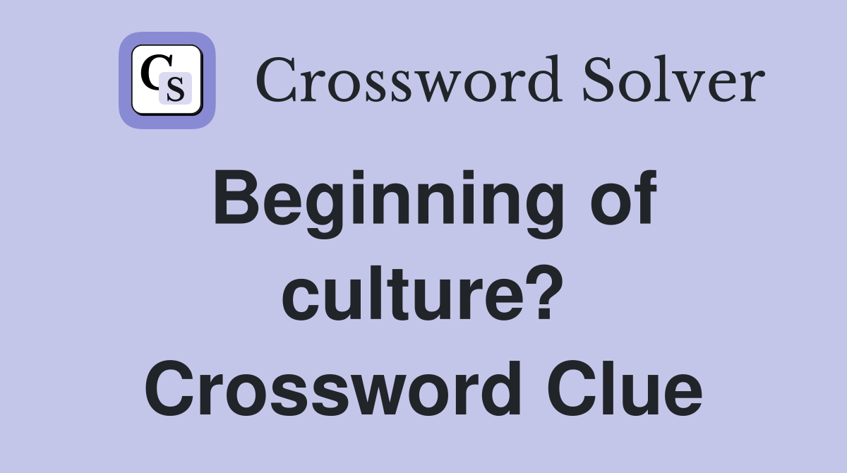 Beginning of culture? Crossword Clue