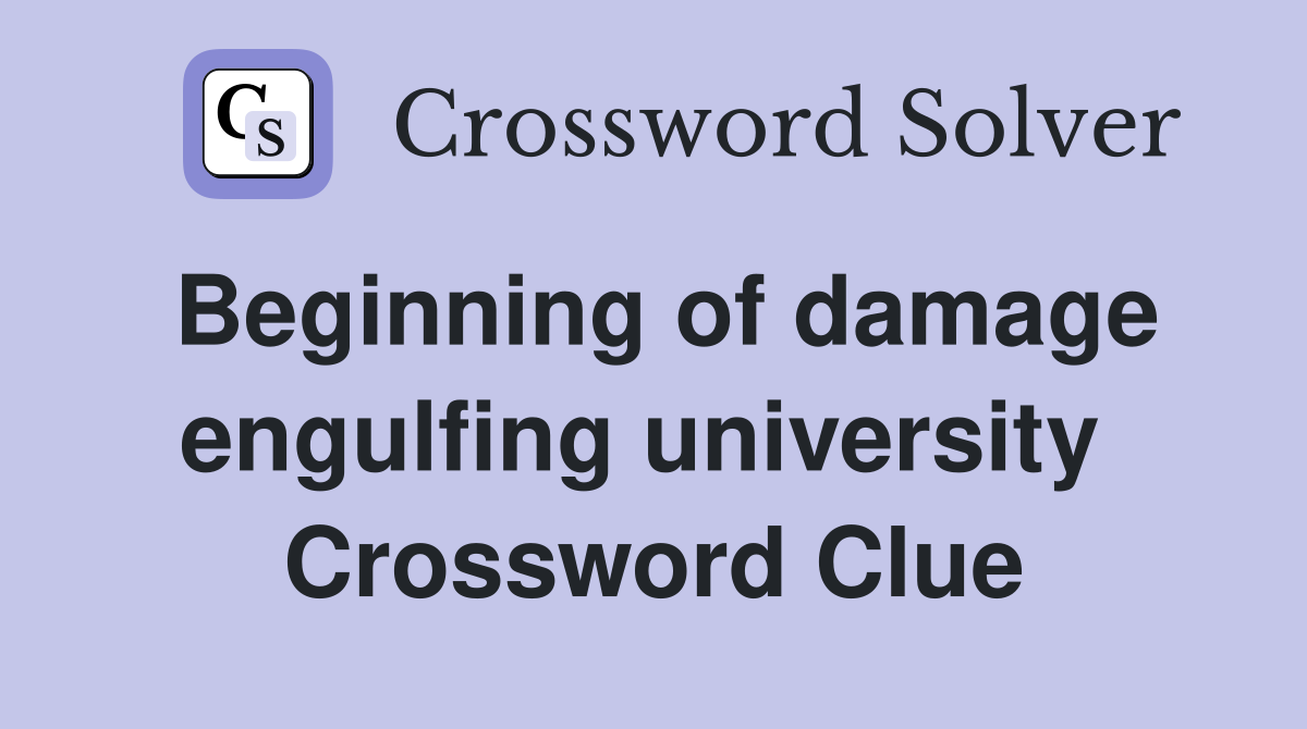 Beginning of damage engulfing university  Crossword Clue