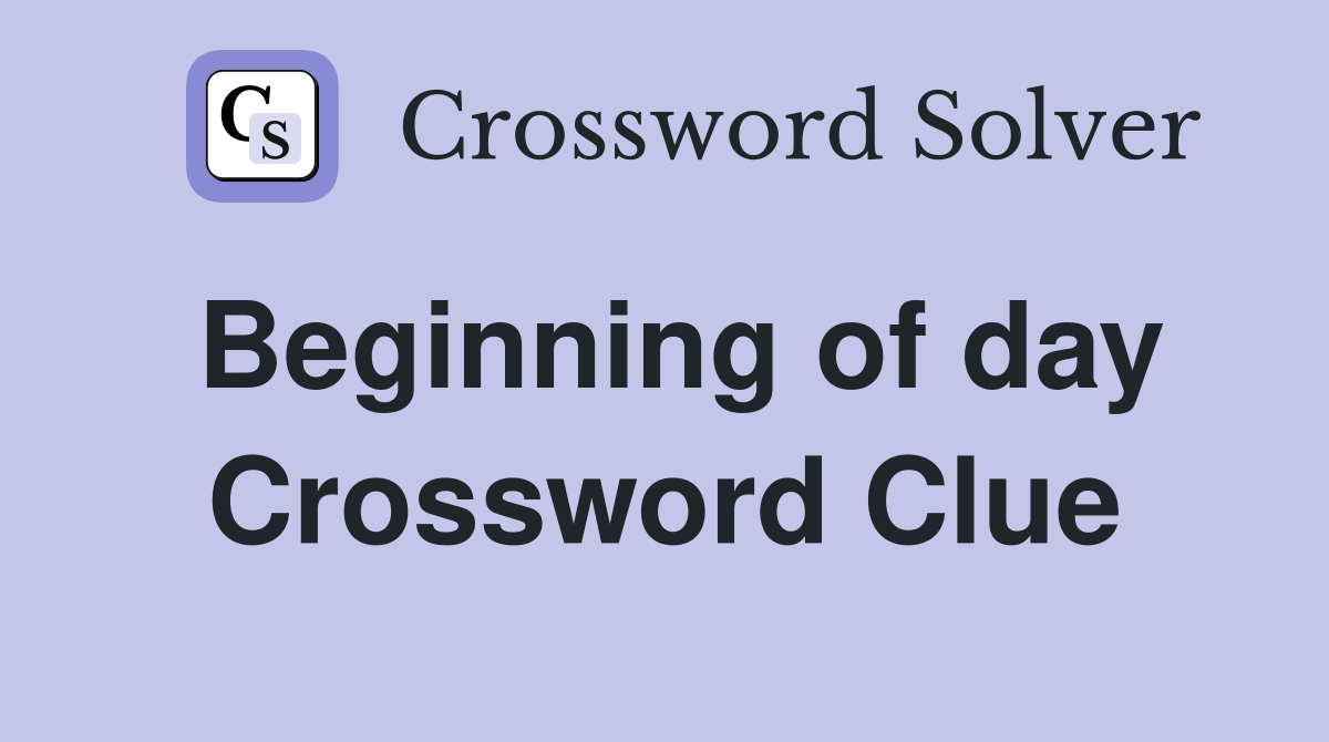 Beginning of day Crossword Clue