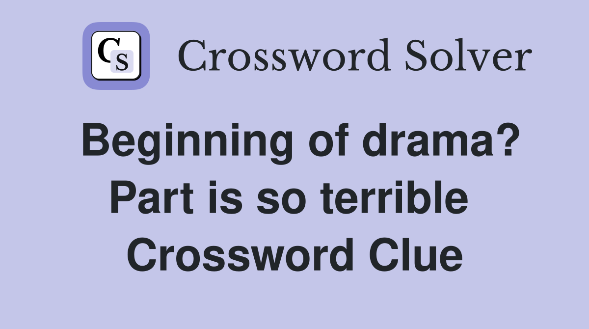 Beginning of drama? Part is so terrible  Crossword Clue