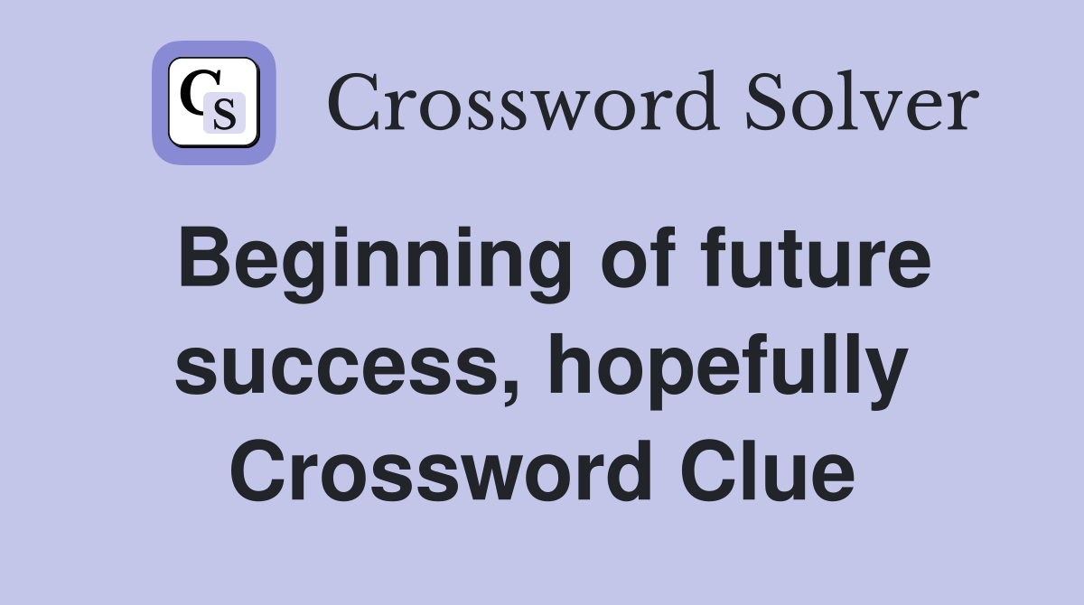 Beginning of future success, hopefully Crossword Clue