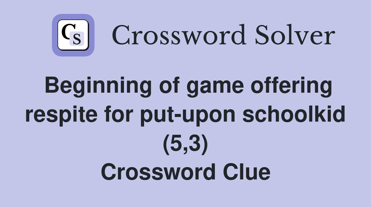 Beginning of game offering respite for put-upon schoolkid (5,3) Crossword Clue