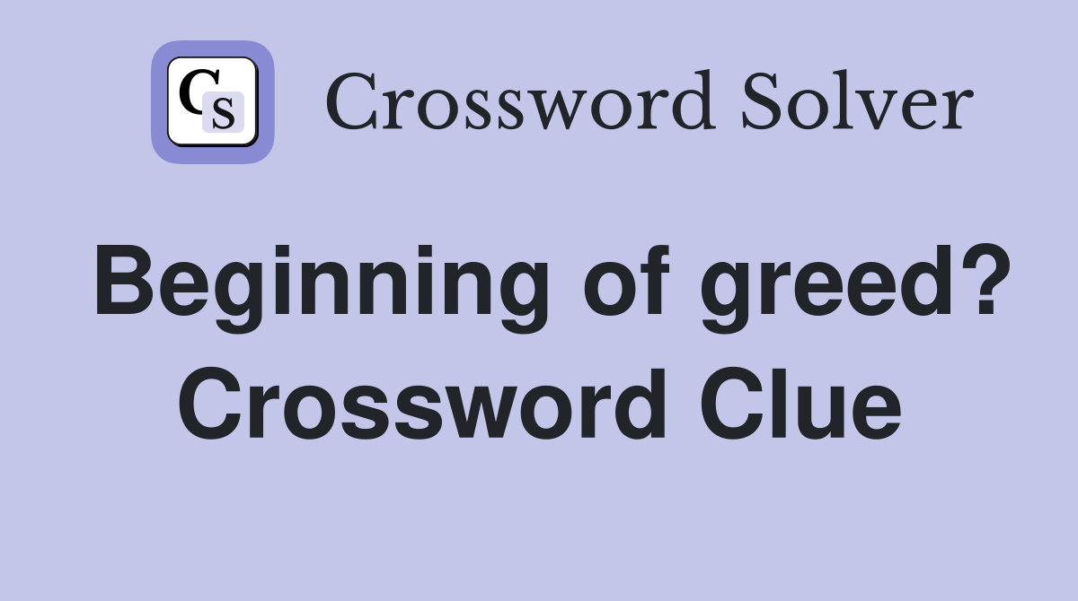 Beginning of greed? Crossword Clue