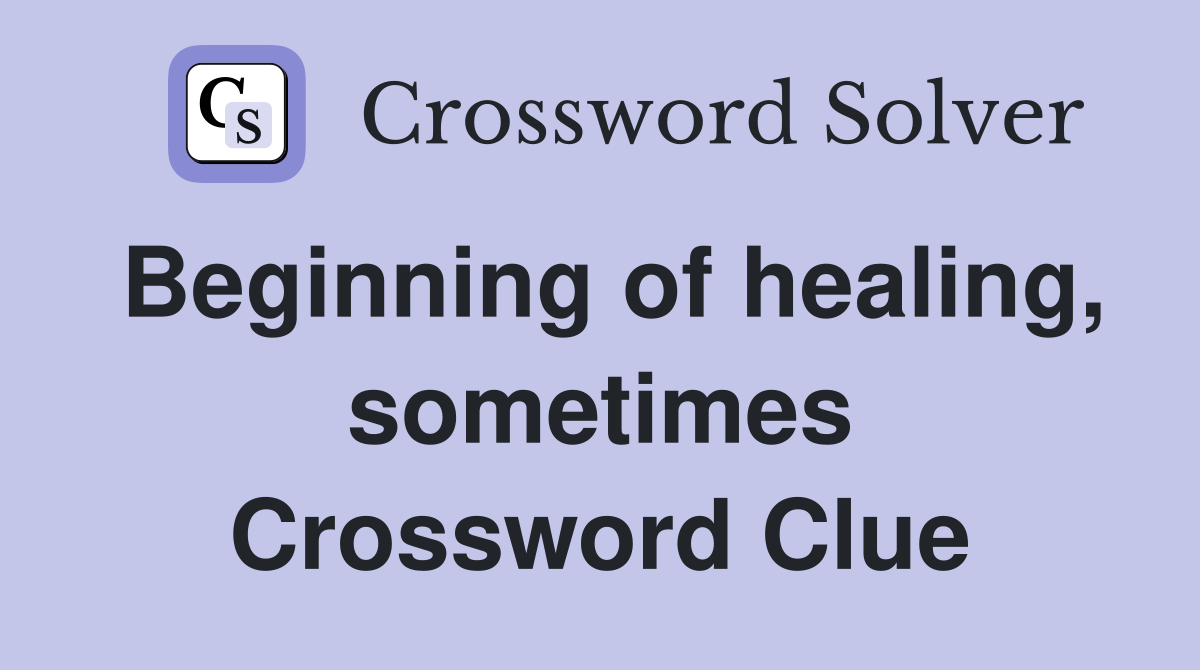 Beginning of healing, sometimes Crossword Clue