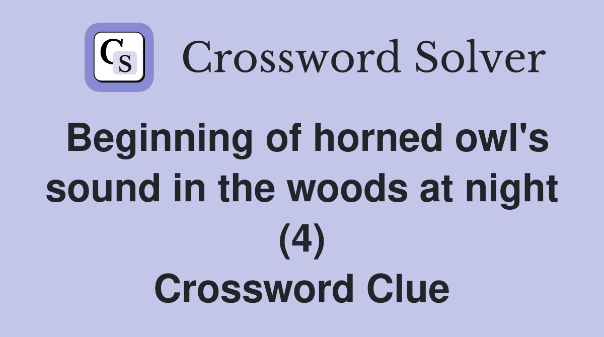 Beginning of horned owl's sound in the woods at night (4) Crossword Clue