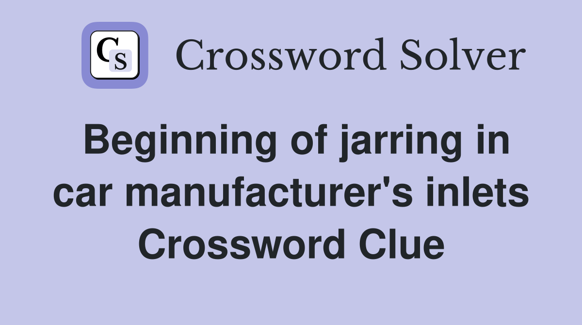 Beginning of jarring in car manufacturer's inlets Crossword Clue