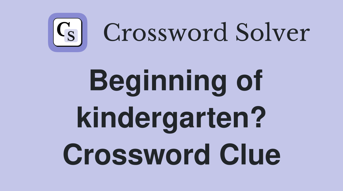 Beginning of kindergarten? Crossword Clue