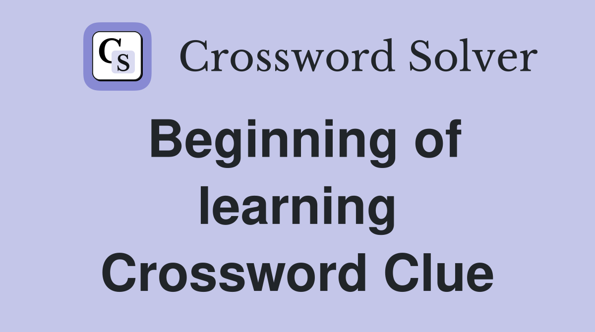 Beginning of learning Crossword Clue