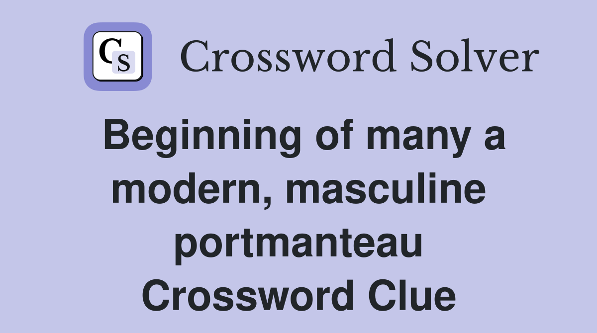 Beginning of many a modern, masculine portmanteau Crossword Clue
