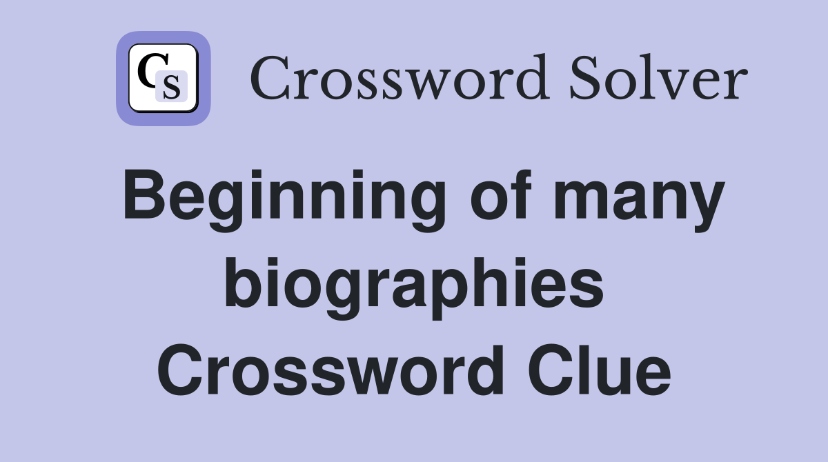 Beginning of many biographies Crossword Clue