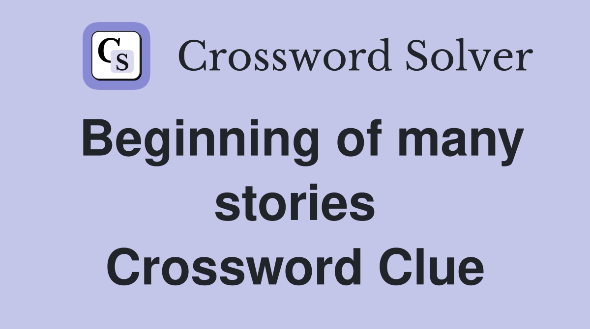 Beginning of many stories Crossword Clue