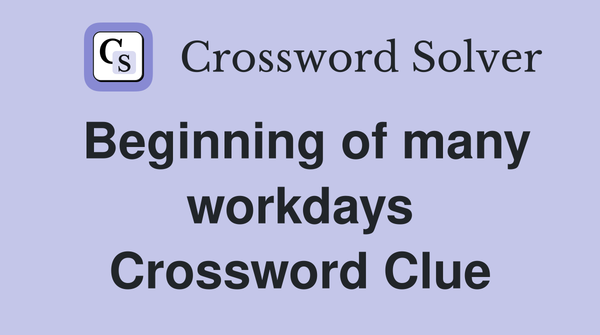 Beginning of many workdays Crossword Clue