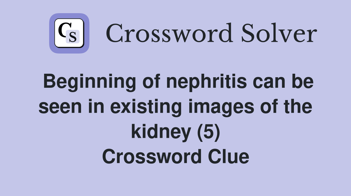Beginning of nephritis can be seen in existing images of the kidney (5) Crossword Clue
