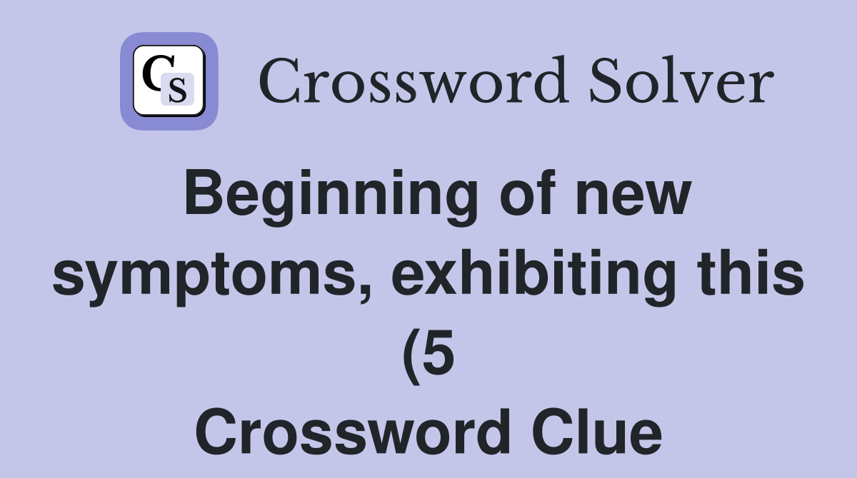 Beginning of new symptoms exhibiting this (5) Crossword Clue Answers Beginning of new symptoms exhibiting this (5) Crossword Clue Answers