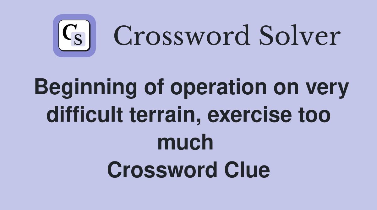 Beginning of operation on very difficult terrain, exercise too much  Crossword Clue