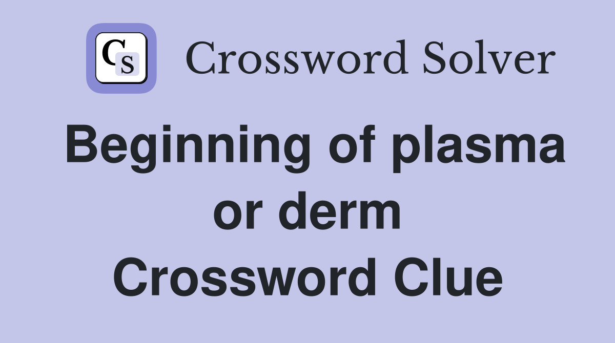Beginning of plasma or derm Crossword Clue