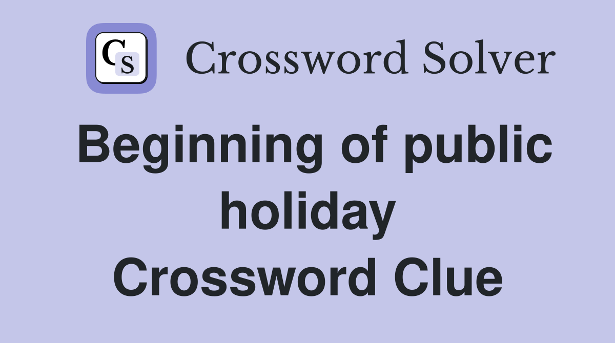 Beginning of public holiday Crossword Clue