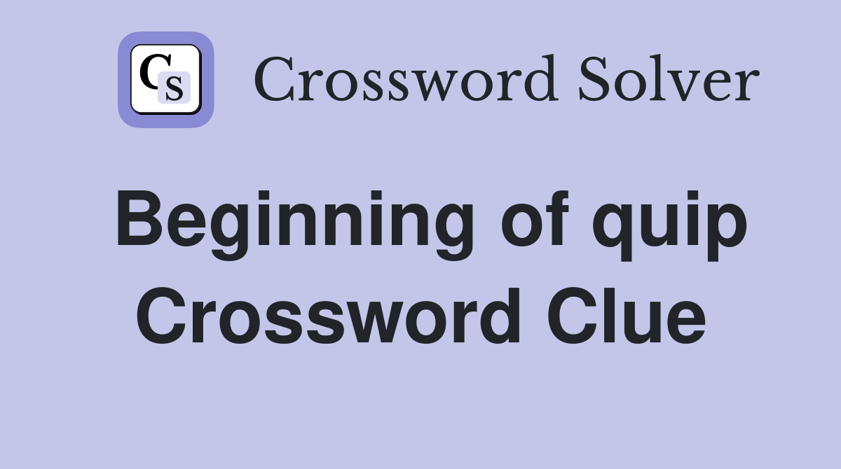 Beginning of quip Crossword Clue