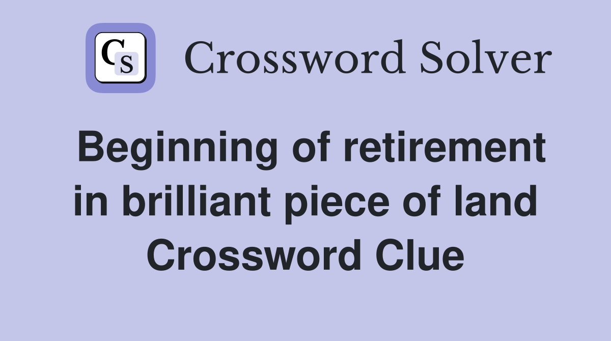 Beginning of retirement in brilliant piece of land Crossword Clue