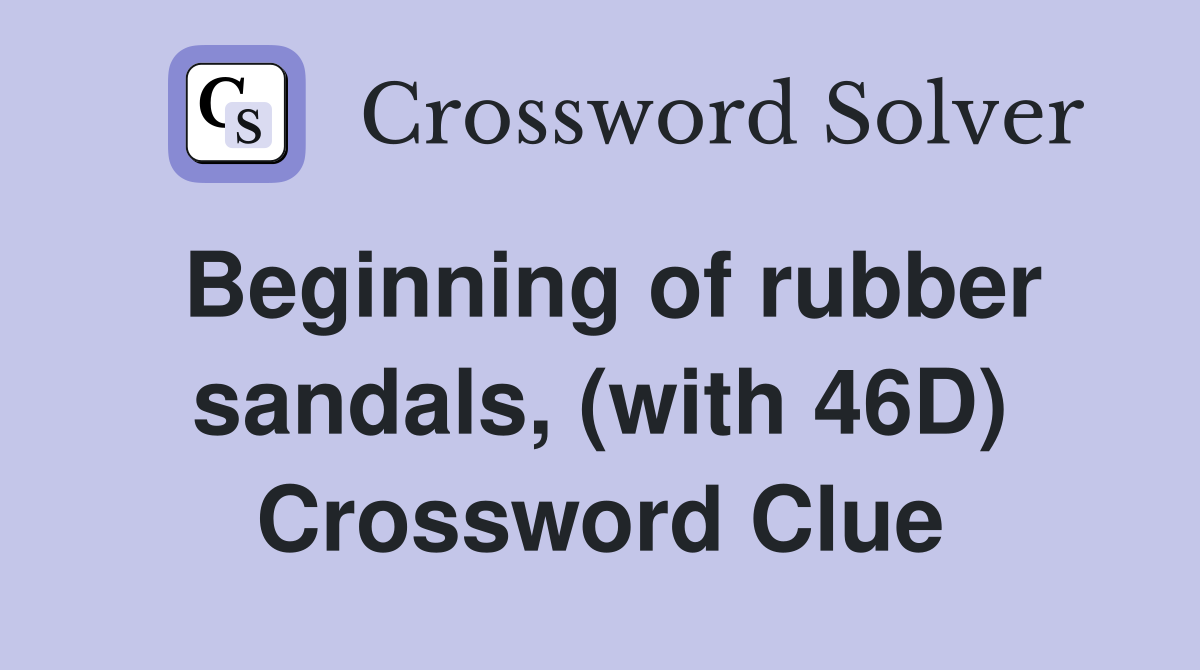 Beginning of rubber sandals, (with 46D) Crossword Clue