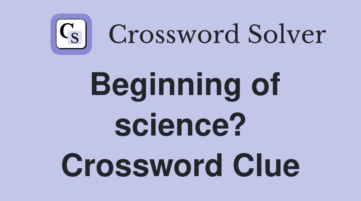 Beginning of science? Crossword Clue