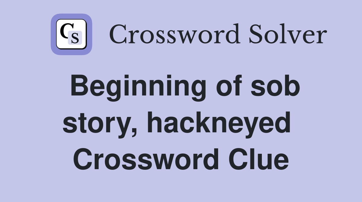 Beginning of sob story, hackneyed  Crossword Clue