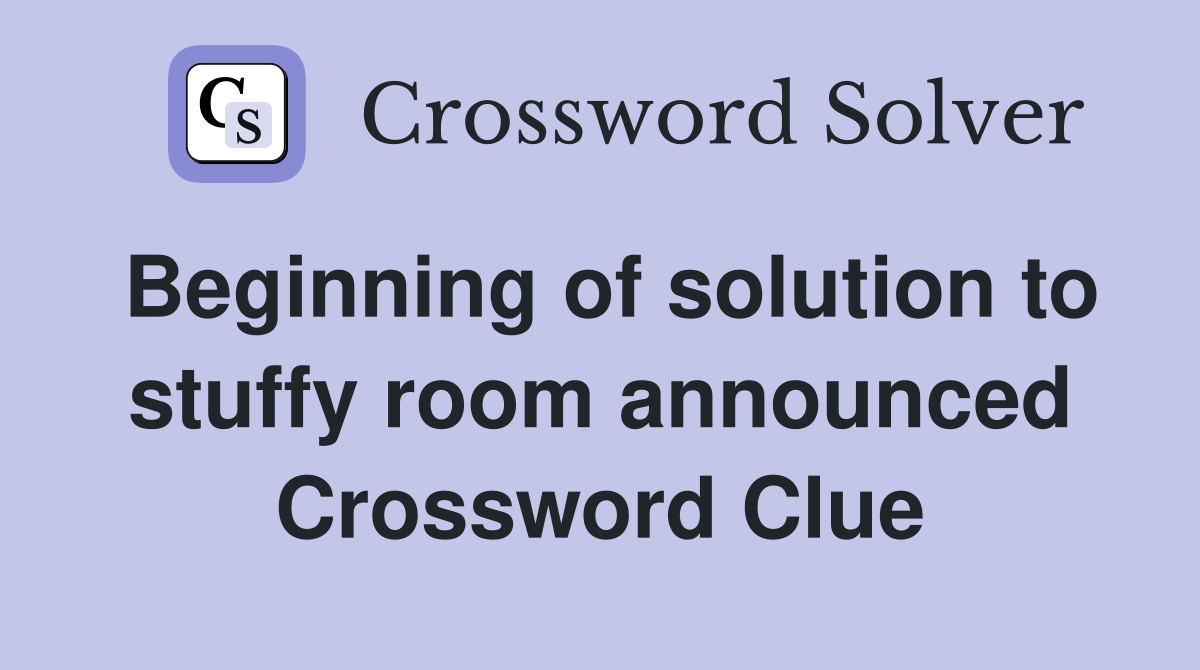 Beginning of solution to stuffy room announced Crossword Clue