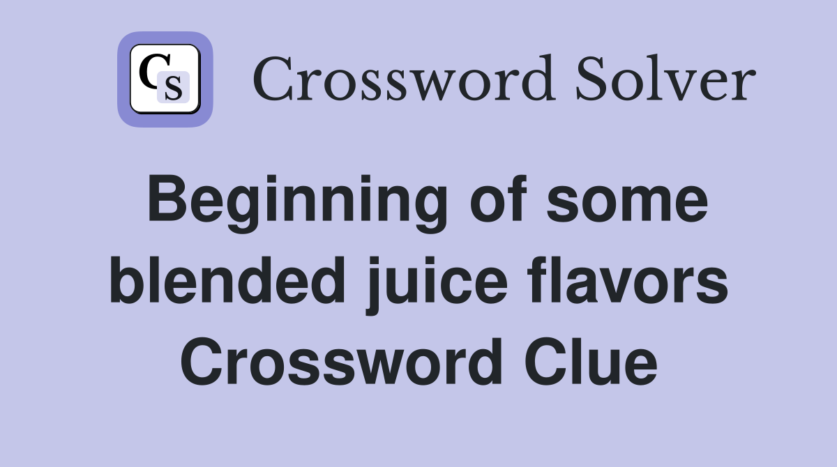 Beginning of some blended juice flavors Crossword Clue