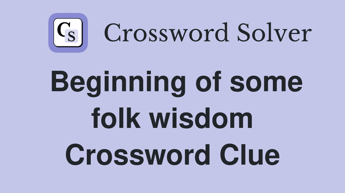 Beginning of some folk wisdom Crossword Clue