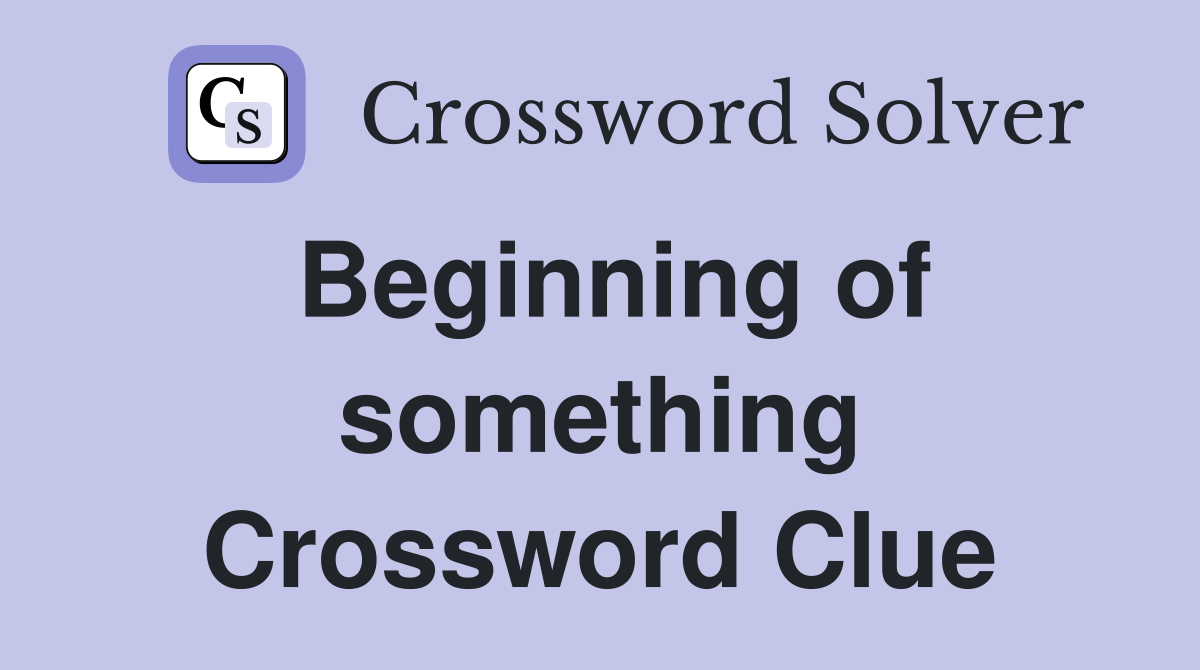 Beginning of something Crossword Clue