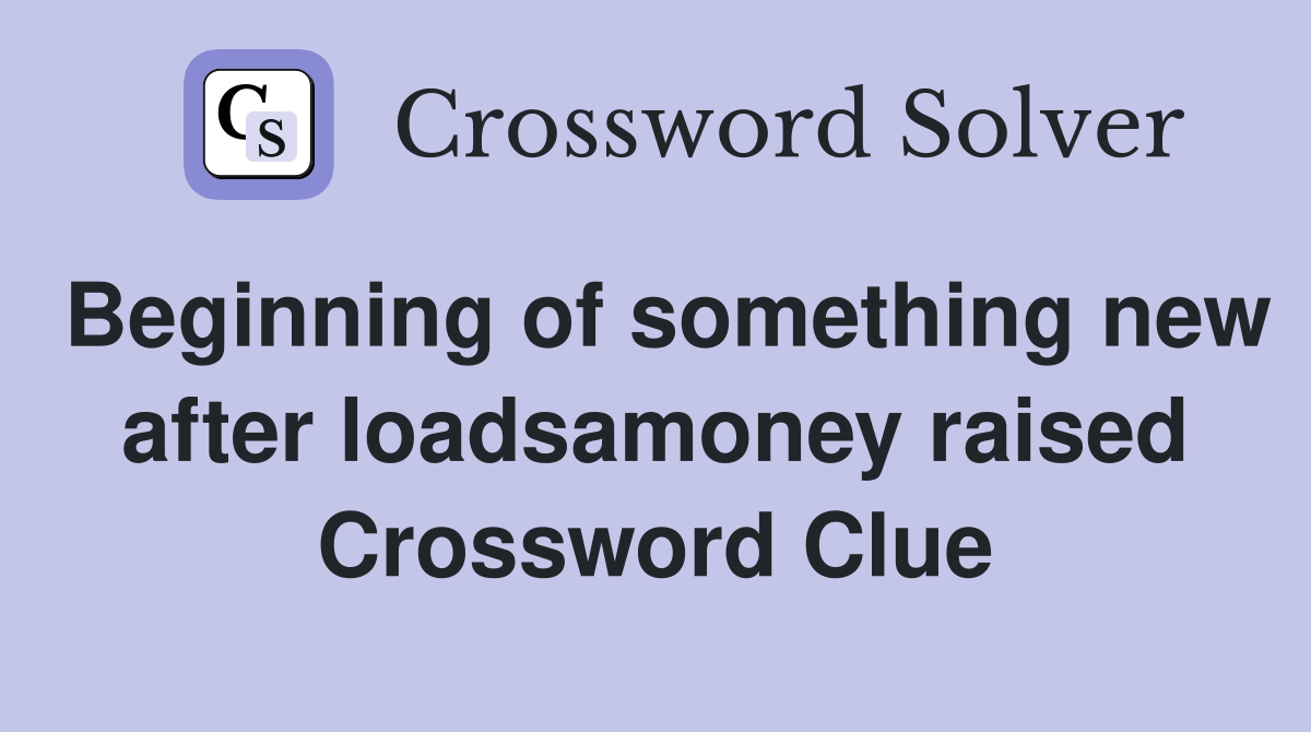 Beginning of something new after loadsamoney raised Crossword Clue