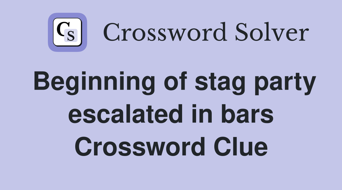 Beginning of stag party escalated in bars Crossword Clue