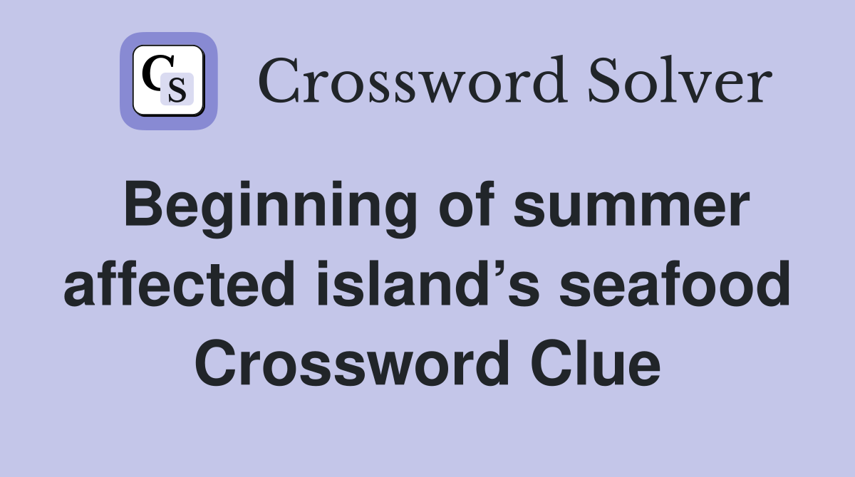 Beginning of summer affected island’s seafood Crossword Clue