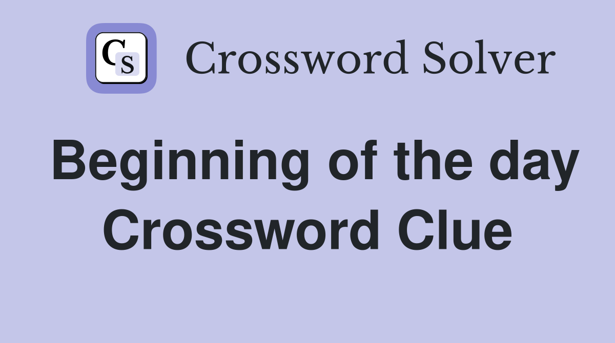 Beginning of the day Crossword Clue