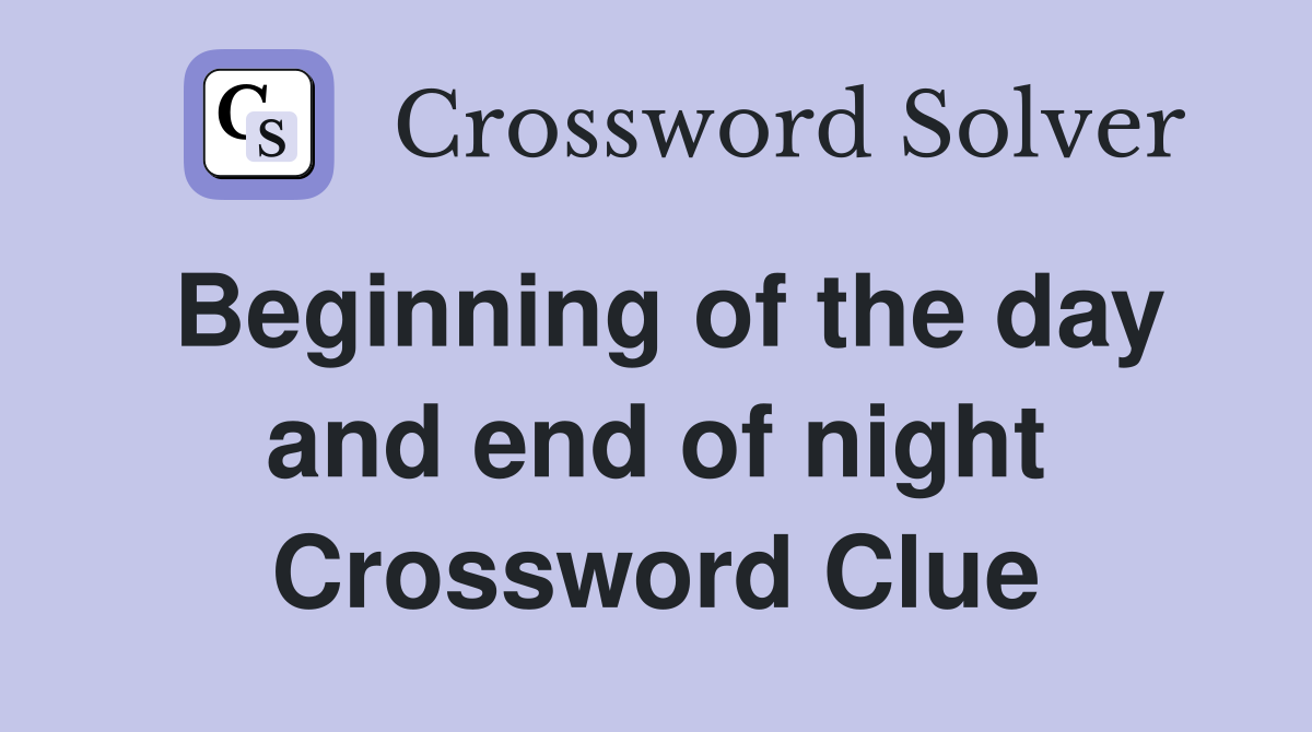 Beginning of the day and end of night Crossword Clue