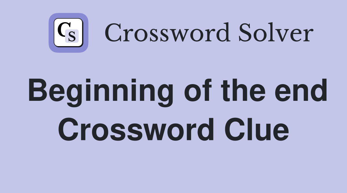 Beginning of the end Crossword Clue