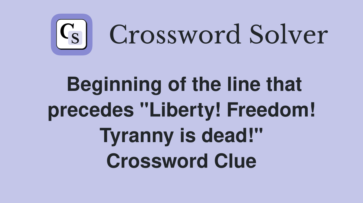 Beginning of the line that precedes "Liberty! Freedom! Tyranny is dead!" Crossword Clue