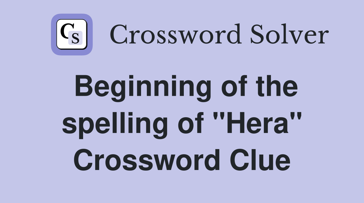 Beginning of the spelling of "Hera" Crossword Clue