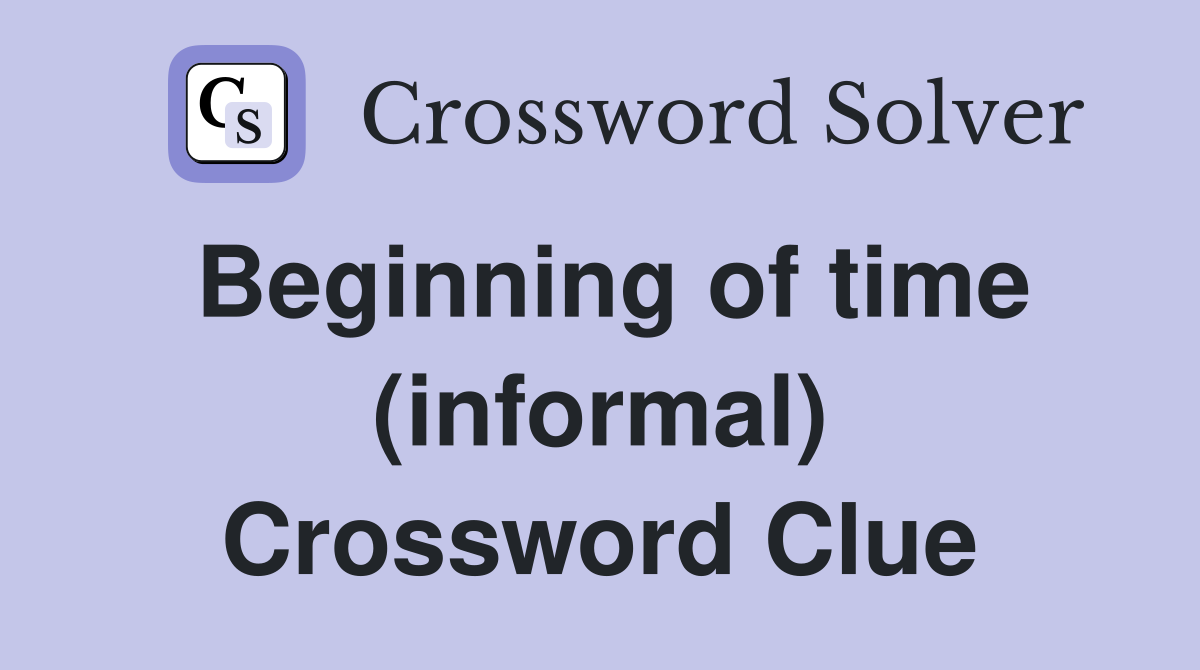 Beginning of time (informal) Crossword Clue